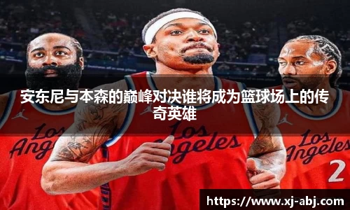 beats365安东尼与本森的巅峰对决谁将成为篮球场上的传奇英雄